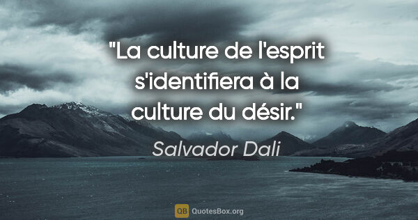 Salvador Dali Zitat: "La culture de l'esprit s'identifiera à la culture du désir."