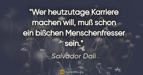 Salvador Dali Zitat: "Wer heutzutage Karriere machen will, muß schon ein bißchen..."