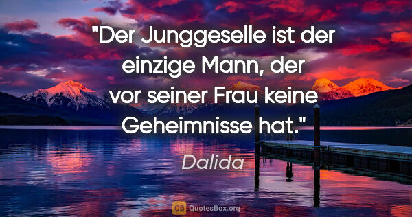 Dalida Zitat: "Der Junggeselle ist der einzige Mann, der vor seiner Frau..."