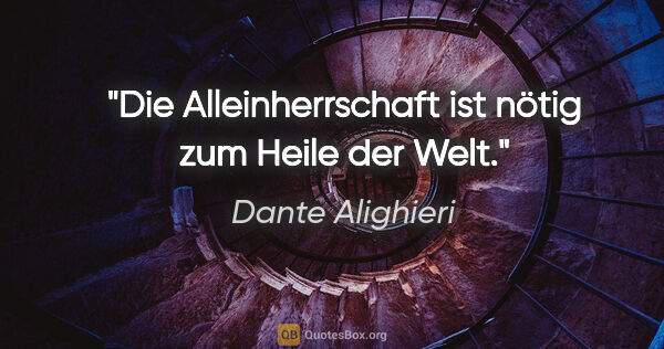 Dante Alighieri Zitat: "Die Alleinherrschaft ist nötig zum Heile der Welt."