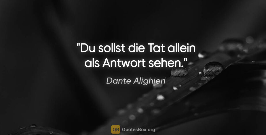 Dante Alighieri Zitat: "Du sollst die Tat allein als Antwort sehen."