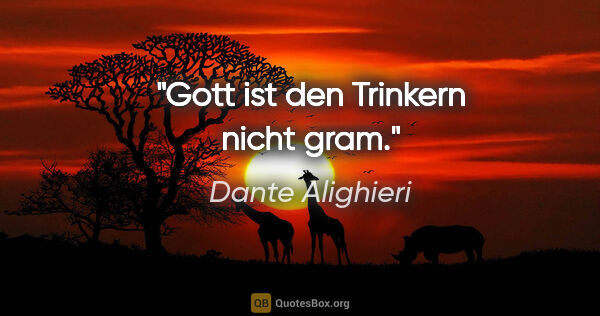 Dante Alighieri Zitat: "Gott ist den Trinkern nicht gram."