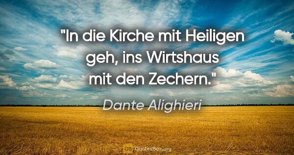 Dante Alighieri Zitat: "In die Kirche mit Heiligen geh, ins Wirtshaus mit den Zechern."