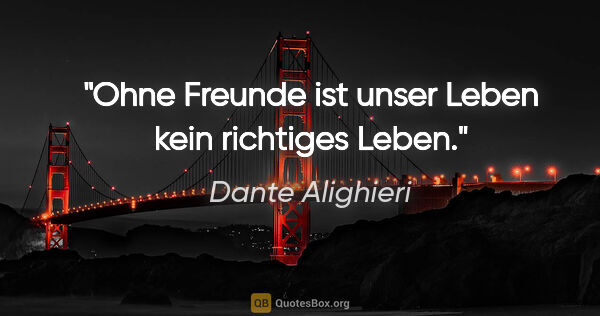 Dante Alighieri Zitat: "Ohne Freunde ist unser Leben kein richtiges Leben."