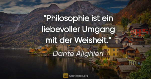 Dante Alighieri Zitat: "Philosophie ist ein liebevoller Umgang mit der Weisheit."