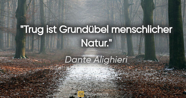 Dante Alighieri Zitat: "Trug ist Grundübel menschlicher Natur."
