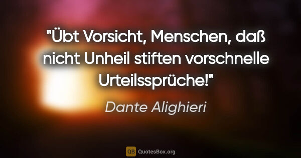 Dante Alighieri Zitat: "Übt Vorsicht, Menschen, daß nicht Unheil stiften vorschnelle..."