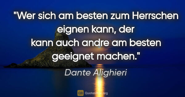 Dante Alighieri Zitat: "Wer sich am besten zum Herrschen eignen kann, der kann auch..."