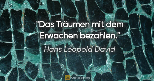 Hans Leopold David Zitat: "Das Träumen mit dem Erwachen bezahlen."