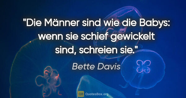 Bette Davis Zitat: "Die Männer sind wie die Babys: wenn sie schief gewickelt sind,..."