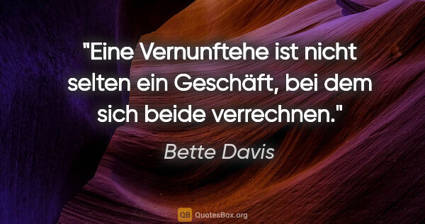 Bette Davis Zitat: "Eine Vernunftehe ist nicht selten ein Geschäft, bei dem sich..."