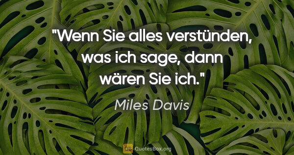 Miles Davis Zitat: "Wenn Sie alles verstünden, was ich sage, dann wären Sie ich."