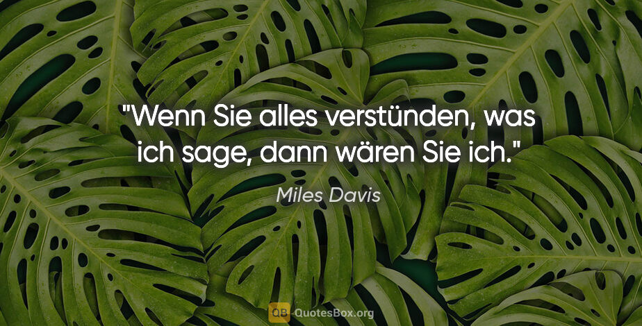 Miles Davis Zitat: "Wenn Sie alles verstünden, was ich sage, dann wären Sie ich."