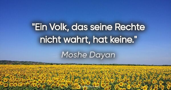 Moshe Dayan Zitat: "Ein Volk, das seine Rechte nicht wahrt, hat keine."