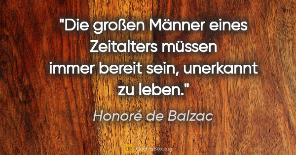 Honoré de Balzac Zitat: "Die großen Männer eines Zeitalters müssen immer bereit sein,..."