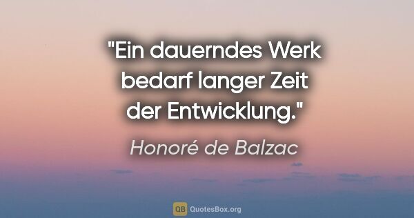 Honoré de Balzac Zitat: "Ein dauerndes Werk bedarf langer Zeit der Entwicklung."