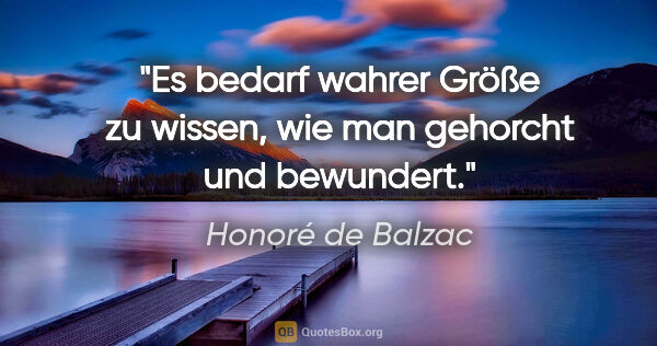 Honoré de Balzac Zitat: "Es bedarf wahrer Größe zu wissen, wie man gehorcht und bewundert."