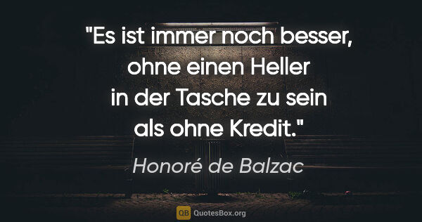 Honoré de Balzac Zitat: "Es ist immer noch besser, ohne einen Heller in der Tasche zu..."