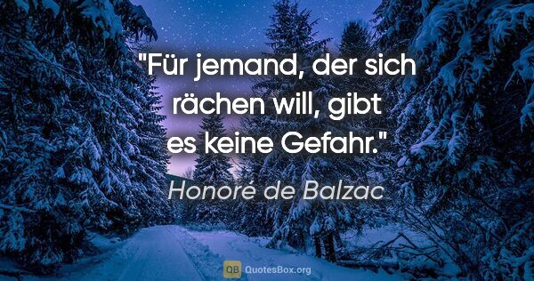 Honoré de Balzac Zitat: "Für jemand, der sich rächen will, gibt es keine Gefahr."