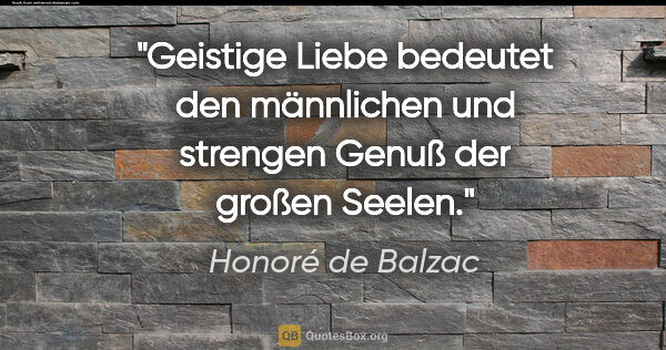 Honoré de Balzac Zitat: "Geistige Liebe bedeutet den männlichen und strengen Genuß der..."