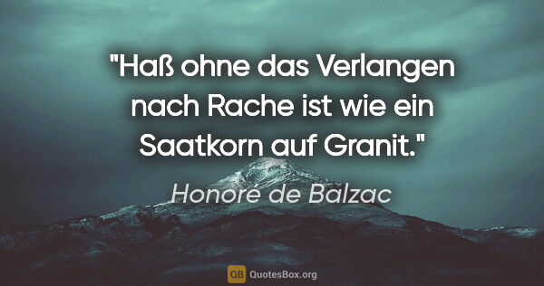 Honoré de Balzac Zitat: "Haß ohne das Verlangen nach Rache ist wie ein Saatkorn auf..."