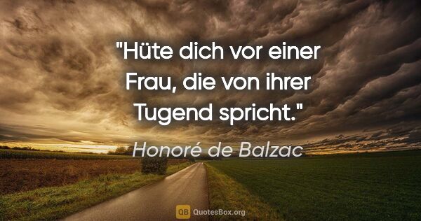 Honoré de Balzac Zitat: "Hüte dich vor einer Frau, die von ihrer Tugend spricht."