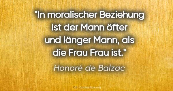 Honoré de Balzac Zitat: "In moralischer Beziehung ist der Mann öfter und länger Mann,..."