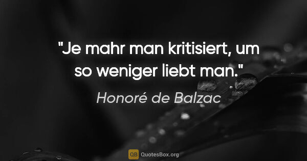 Honoré de Balzac Zitat: "Je mahr man kritisiert, um so weniger liebt man."