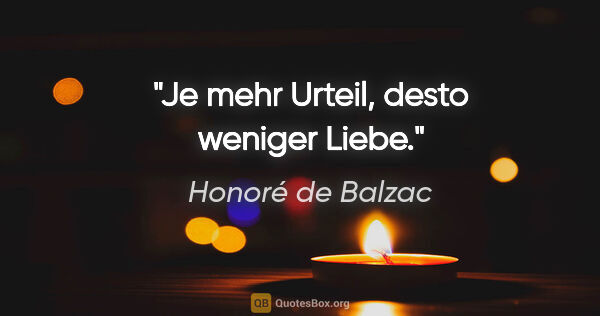 Honoré de Balzac Zitat: "Je mehr Urteil, desto weniger Liebe."