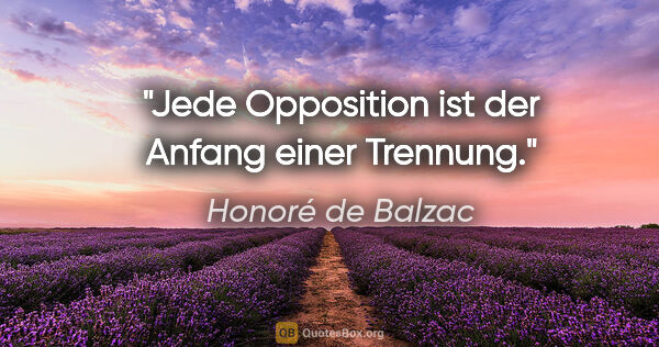 Honoré de Balzac Zitat: "Jede Opposition ist der Anfang einer Trennung."