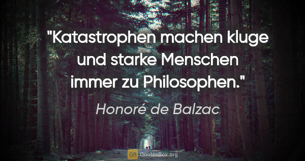 Honoré de Balzac Zitat: "Katastrophen machen kluge und starke Menschen immer zu..."