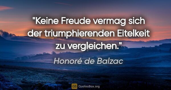 Honoré de Balzac Zitat: "Keine Freude vermag sich der triumphierenden Eitelkeit zu..."