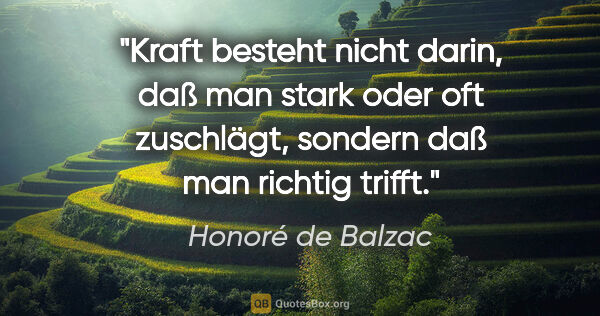 Honoré de Balzac Zitat: "Kraft besteht nicht darin, daß man stark oder oft zuschlägt,..."