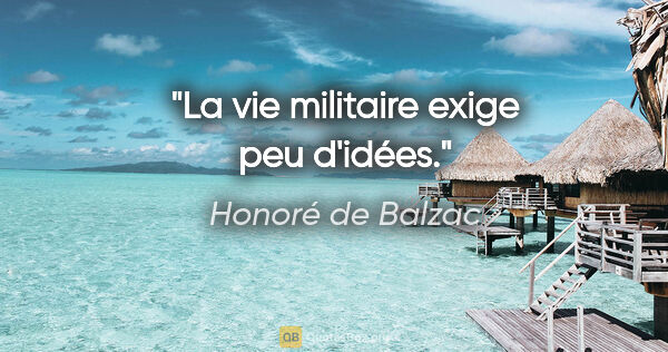 Honoré de Balzac Zitat: "La vie militaire exige peu d'idées."