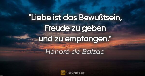 Honoré de Balzac Zitat: "Liebe ist das Bewußtsein, Freude zu geben und zu empfangen."