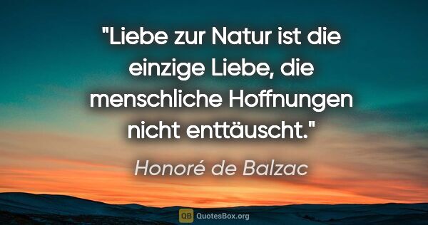 Honoré de Balzac Zitat: "Liebe zur Natur ist die einzige Liebe, die menschliche..."