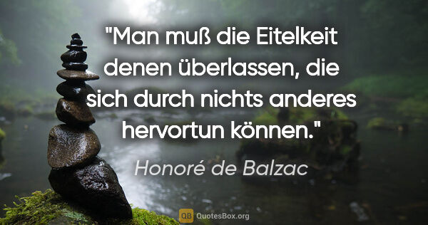 Honoré de Balzac Zitat: "Man muß die Eitelkeit denen überlassen, die sich durch nichts..."
