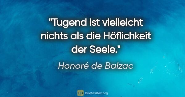 Honoré de Balzac Zitat: "Tugend ist vielleicht nichts als die Höflichkeit der Seele."