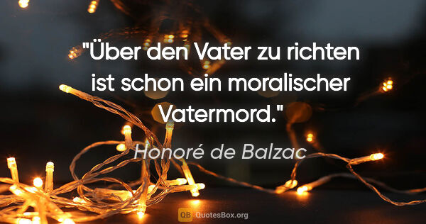 Honoré de Balzac Zitat: "Über den Vater zu richten ist schon ein moralischer Vatermord."
