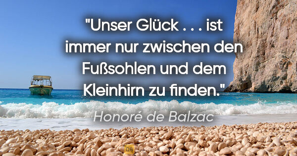 Honoré de Balzac Zitat: "Unser Glück . . . ist immer nur zwischen den Fußsohlen und dem..."