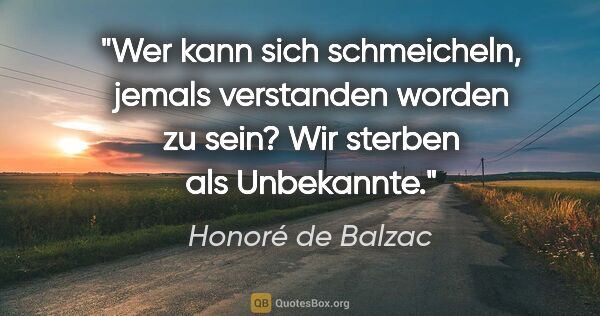 Honoré de Balzac Zitat: "Wer kann sich schmeicheln, jemals verstanden worden zu sein?..."