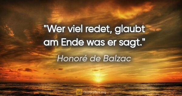 Honoré de Balzac Zitat: "Wer viel redet, glaubt am Ende was er sagt."
