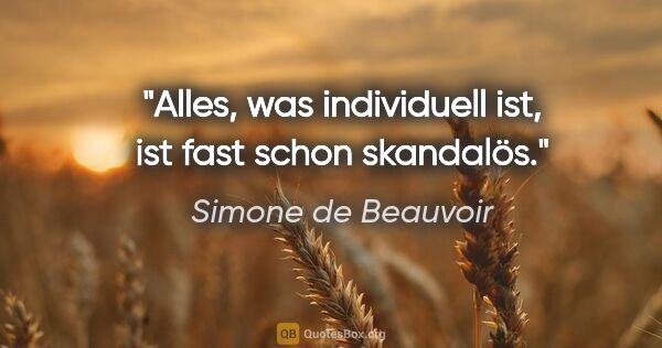 Simone de Beauvoir Zitat: "Alles, was individuell ist, ist fast schon skandalös."