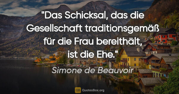 Simone de Beauvoir Zitat: "Das Schicksal, das die Gesellschaft traditionsgemäß für die..."