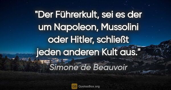 Simone de Beauvoir Zitat: "Der Führerkult, sei es der um Napoleon, Mussolini oder Hitler,..."