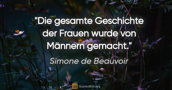 Simone de Beauvoir Zitat: "Die gesamte Geschichte der Frauen wurde von Männern gemacht."