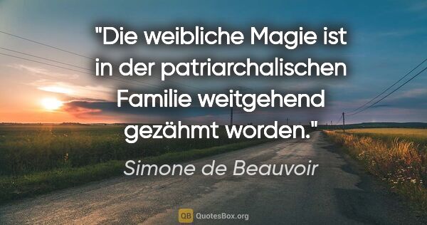 Simone de Beauvoir Zitat: "Die weibliche Magie ist in der patriarchalischen Familie..."
