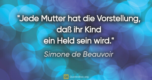 Simone de Beauvoir Zitat: "Jede Mutter hat die Vorstellung, daß ihr Kind ein Held sein wird."