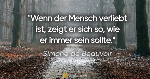 Simone de Beauvoir Zitat: "Wenn der Mensch verliebt ist, zeigt er sich so, wie er immer..."