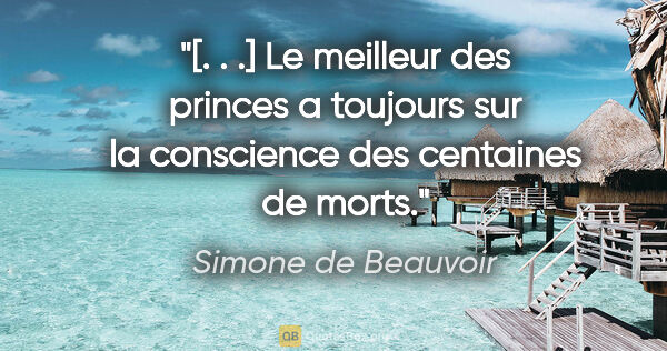 Simone de Beauvoir Zitat: "[. . .] Le meilleur des princes a toujours sur la conscience..."